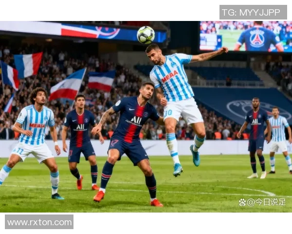 巴黎圣日耳曼对阵马赛：法甲焦点战全景解析与精彩看点展望